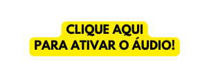 CLIQUE AQUI PARA ATIVAR O ÁUDIO